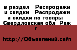  в раздел : Распродажи и скидки » Распродажи и скидки на товары . Свердловская обл.,Реж г.